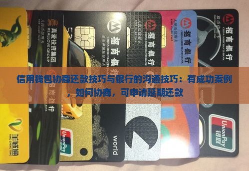 信用钱包协商还款技巧与银行的沟通技巧：有成功案例，如何协商，可申请延期还款
