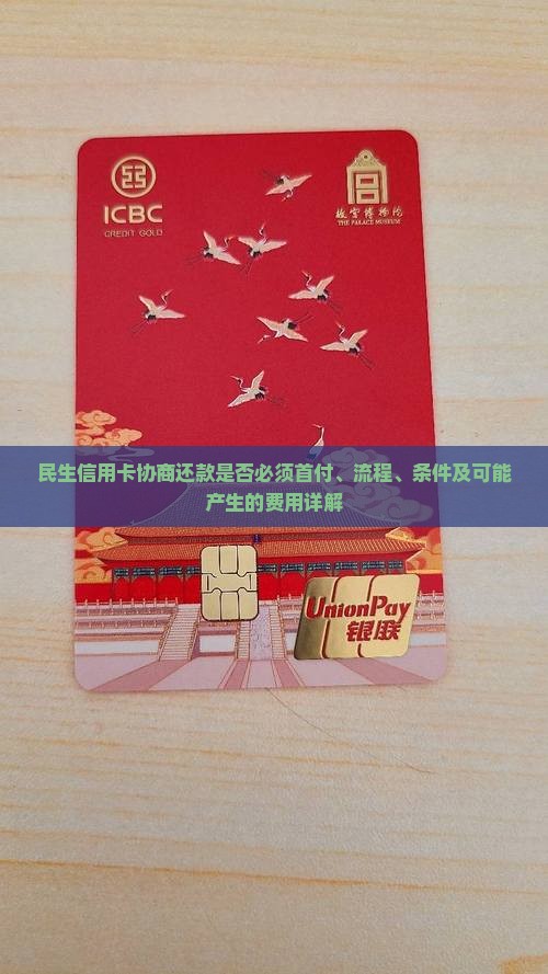 民生信用卡协商还款是否必须首付、流程、条件及可能产生的费用详解