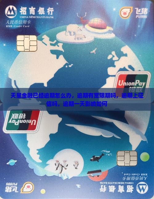 天星金融已经逾期怎么办，逾期有宽限期吗，逾期上征信吗，逾期一天影响如何