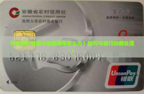 平安银行信用卡逾期两年怎么办？如何与银行协商处理？