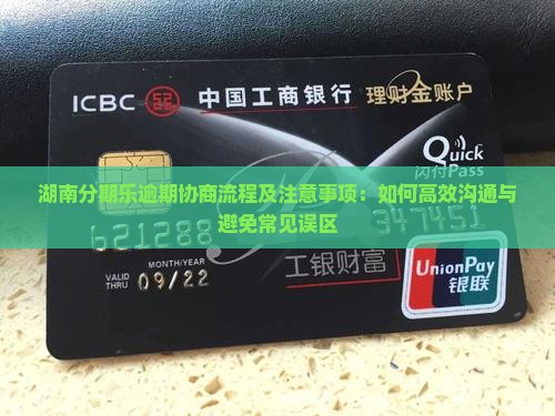 湖南分期乐逾期协商流程及注意事项：如何高效沟通与避免常见误区