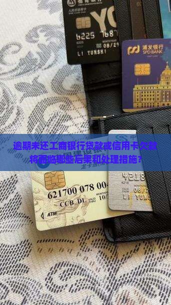 逾期未还工商银行贷款或信用卡欠款将面临哪些后果和处理措施？