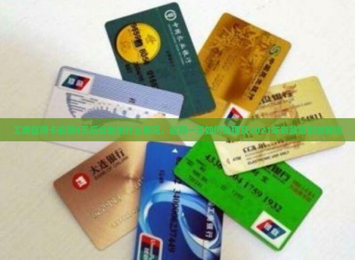 工商信用卡逾期4天后会发生什么情况，逾期一天如何处理及2021年新政策影响解读