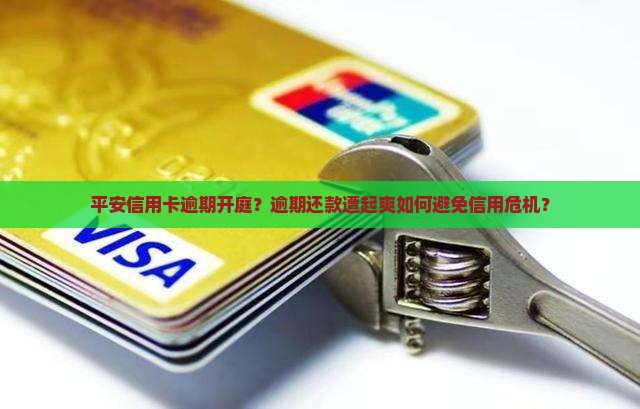 平安信用卡逾期开庭？逾期还款遭起爽如何避免信用危机？