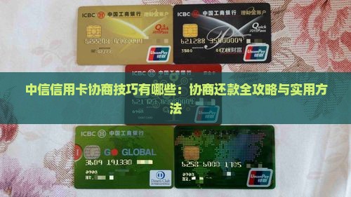 中信信用卡协商技巧有哪些：协商还款全攻略与实用方法