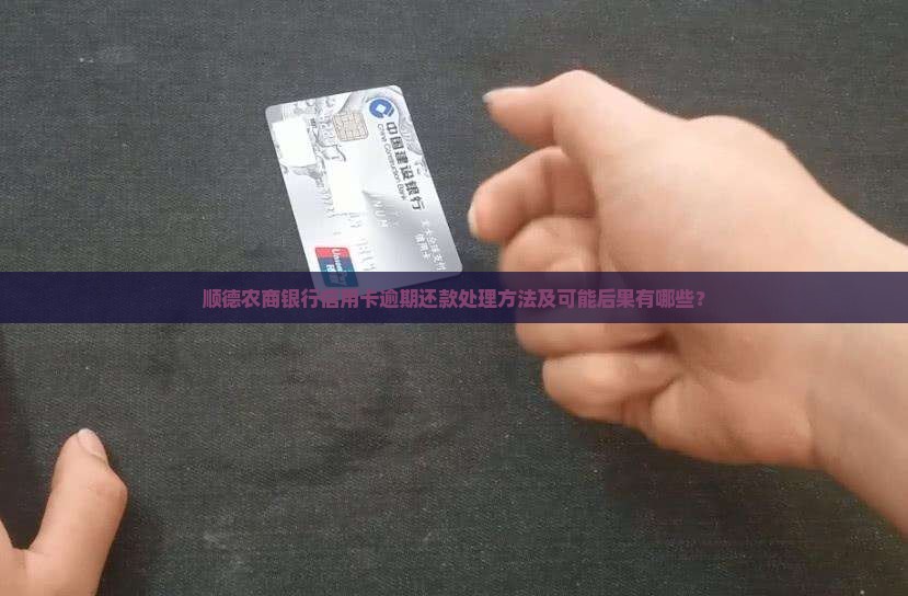 顺德农商银行信用卡逾期还款处理方法及可能后果有哪些？