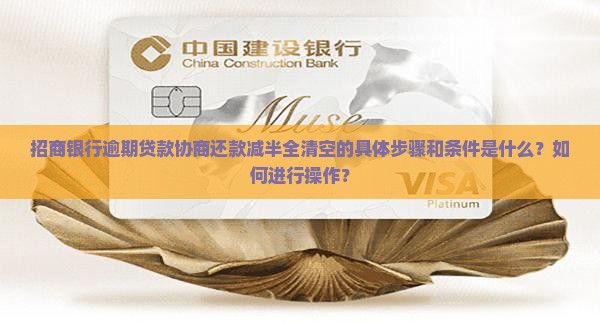 招商银行逾期贷款协商还款减半全清空的具体步骤和条件是什么？如何进行操作？