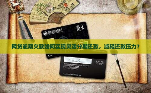网贷逾期欠款如何实现灵活分期还款，减轻还款压力？