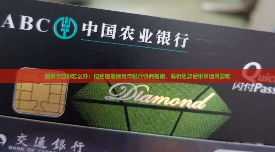 信用卡逾期怎么办：偿还逾期债务与银行协商指南，解析还款后果及信用影响