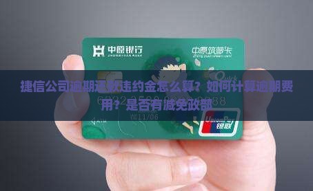 捷信公司逾期还款违约金怎么算？如何计算逾期费用？是否有减免政部