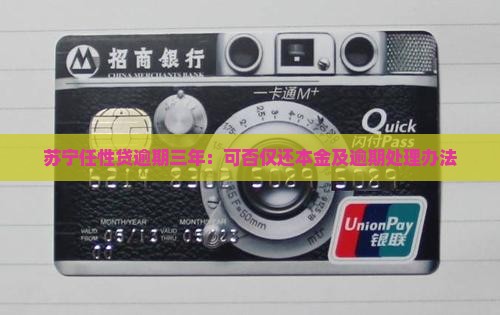 苏宁任性贷逾期三年：可否仅还本金及逾期处理办法