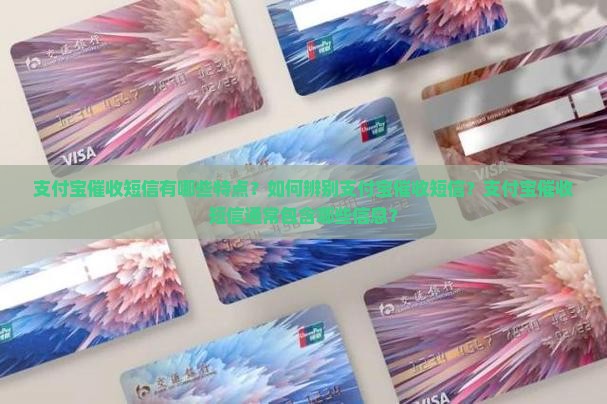 支付宝催收短信有哪些特点？如何辨别支付宝催收短信？支付宝催收短信通常包含哪些信息？