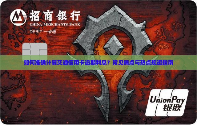 如何准确计算交通信用卡逾期利息？常见痛点与热点规避指南