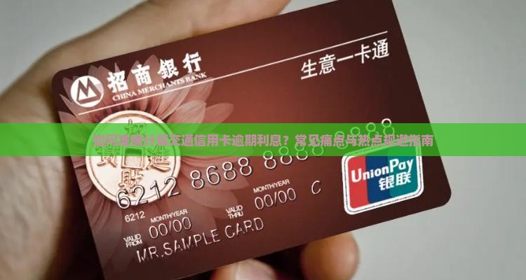 如何准确计算交通信用卡逾期利息？常见痛点与热点规避指南