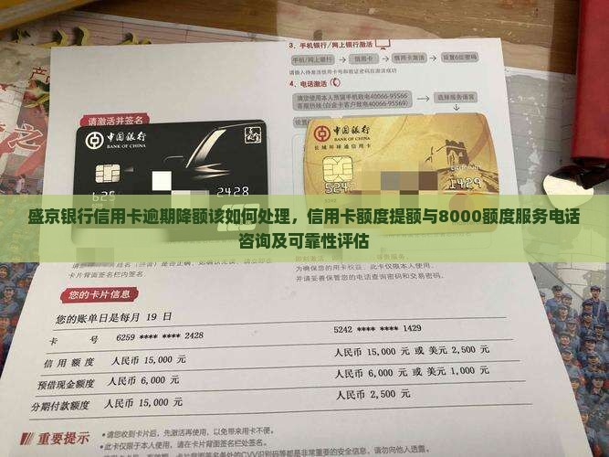 盛京银行信用卡逾期降额该如何处理，信用卡额度提额与8000额度服务电话咨询及可靠性评估