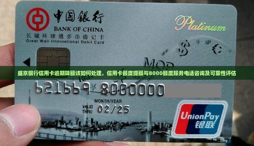 盛京银行信用卡逾期降额该如何处理，信用卡额度提额与8000额度服务电话咨询及可靠性评估