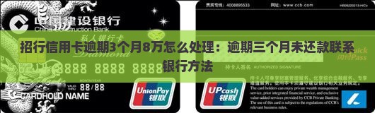 招行信用卡逾期3个月8万怎么处理：逾期三个月未还款联系银行方法