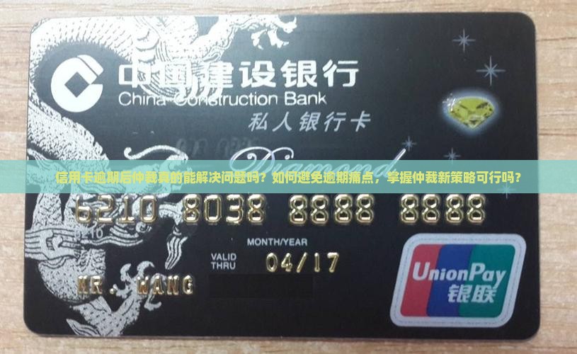 信用卡逾期后仲裁真的能解决问题吗？如何避免逾期痛点，掌握仲裁新策略可行吗？