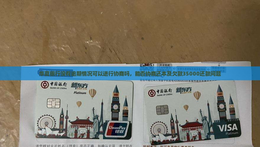 华夏银行没有逾期情况可以进行协商吗，能否协商还本及欠款35000还款问题