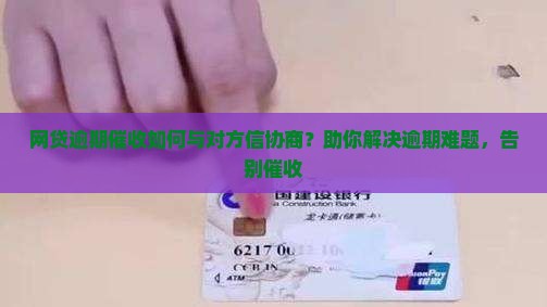网贷逾期催收如何与对方信协商？助你解决逾期难题，告别催收