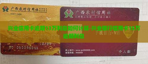 兴业信用卡逾期13万利息如何计算-兴业银行信用卡15万逾期利息