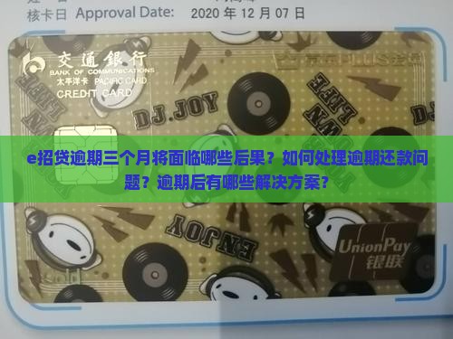 e招贷逾期三个月将面临哪些后果？如何处理逾期还款问题？逾期后有哪些解决方案？
