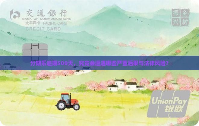 分期乐逾期500天，究竟会遭遇哪些严重后果与法律风险？