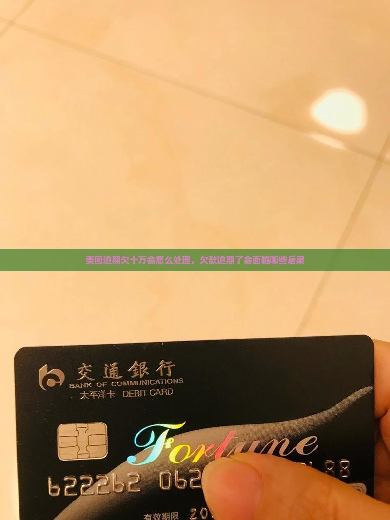 美团逾期欠十万会怎么处理，欠款逾期了会面临哪些后果