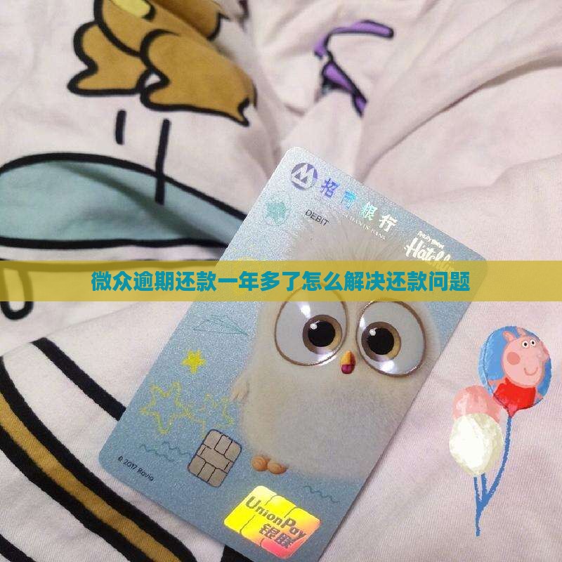 微众逾期还款一年多了怎么解决还款问题