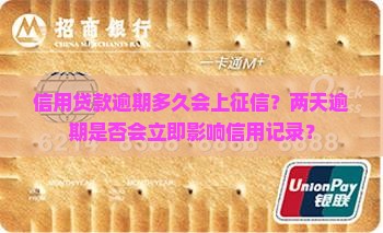信用贷款逾期多久会上征信？两天逾期是否会立即影响信用记录？