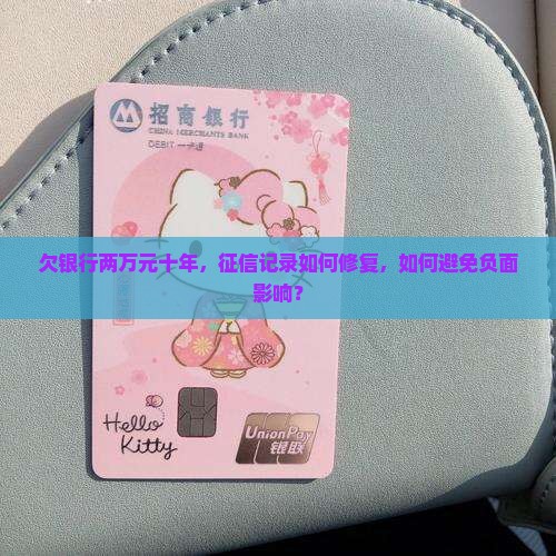 欠银行两万元十年，征信记录如何修复，如何避免负面影响？