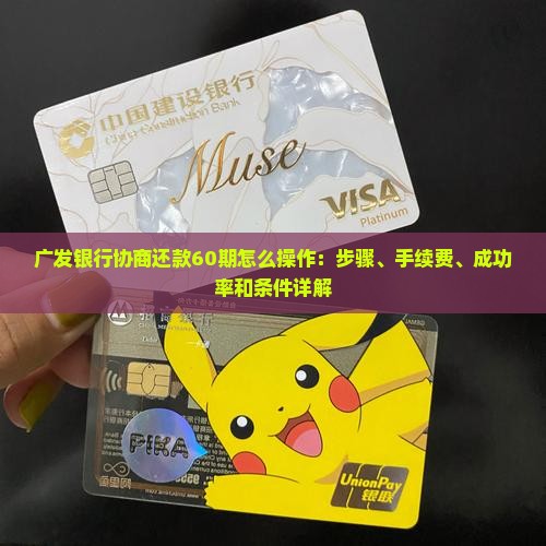 广发银行协商还款60期怎么操作：步骤、手续费、成功率和条件详解