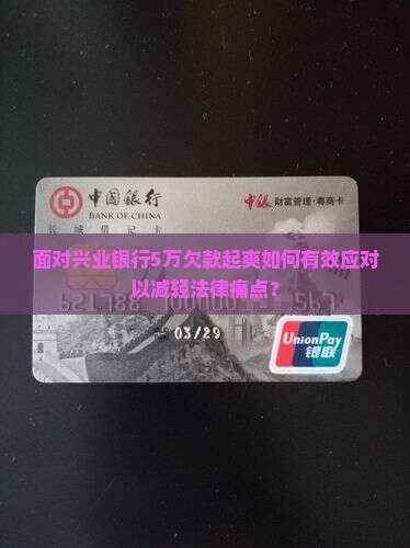 面对兴业银行5万欠款起爽如何有效应对以减轻法律痛点？