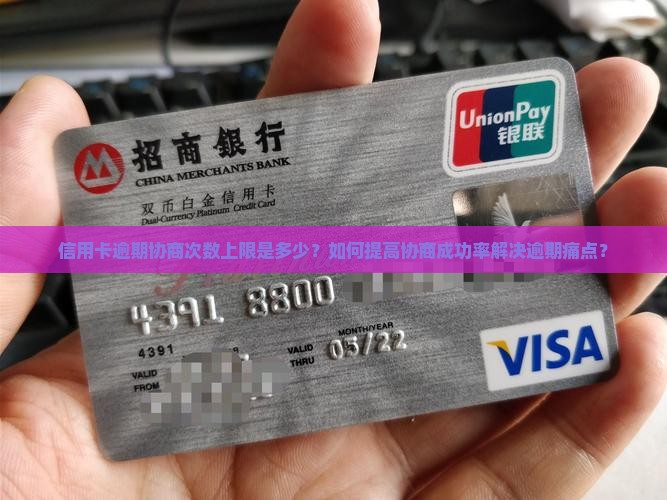 信用卡逾期协商次数上限是多少？如何提高协商成功率解决逾期痛点？