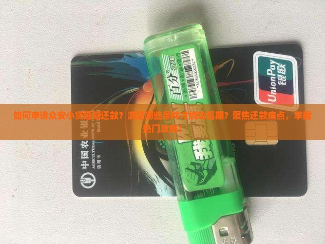 如何申请众安小贷延期还款？满足哪些条件才纳功延期？聚焦还款痛点，掌握热门攻略！