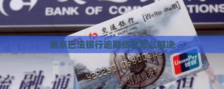 南京巴法银行逾期贷款怎么解决