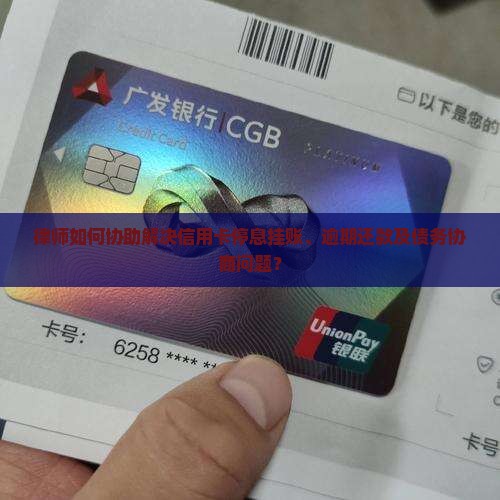律师如何协助解决信用卡停息挂账、逾期还款及债务协商问题？