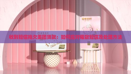 收到短信拖欠美团贷款：如何应对催款短信及处理方法