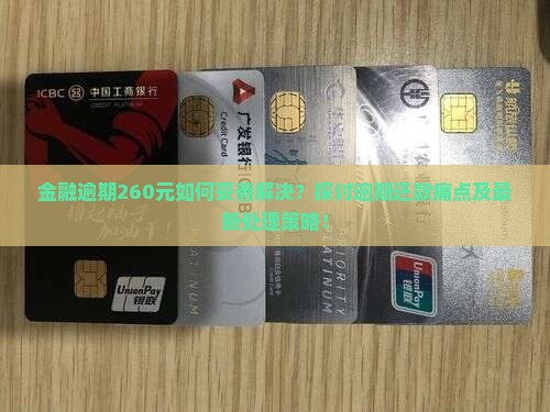 金融逾期260元如何妥善解决？探讨逾期还款痛点及最新处理策略！