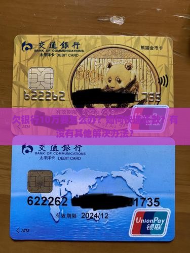 欠银行10万要怎么办？如何快速还款？有没有其他解决办法？