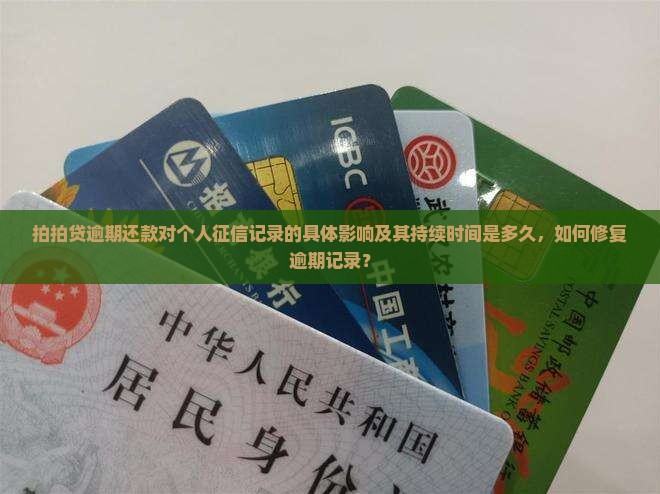 拍拍贷逾期还款对个人征信记录的具体影响及其持续时间是多久，如何修复逾期记录？