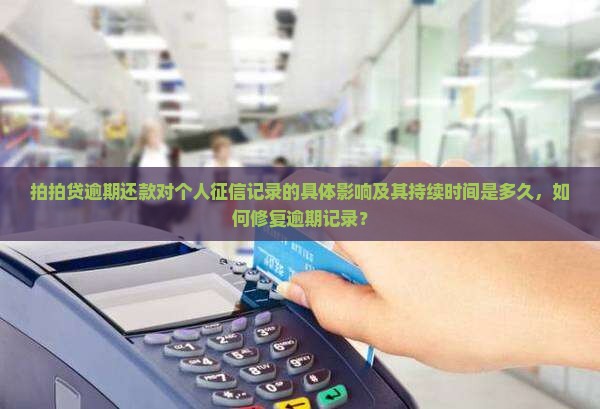拍拍贷逾期还款对个人征信记录的具体影响及其持续时间是多久，如何修复逾期记录？