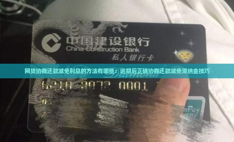 网贷协商还款减免利息的方法有哪些：逾期后正确协商还款减免滞纳金技巧