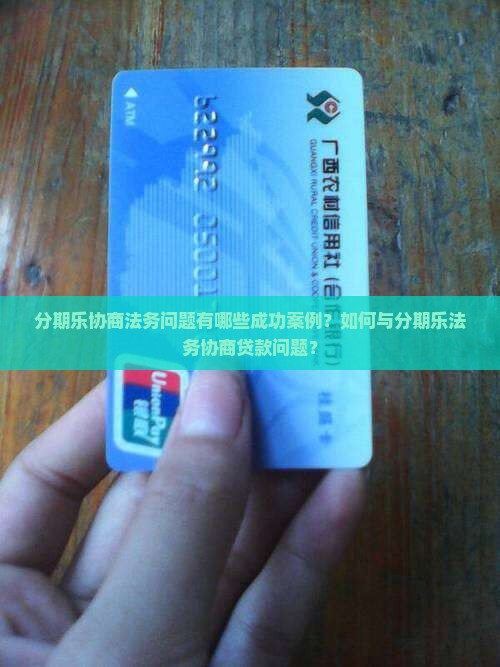 分期乐协商法务问题有哪些成功案例？如何与分期乐法务协商贷款问题？