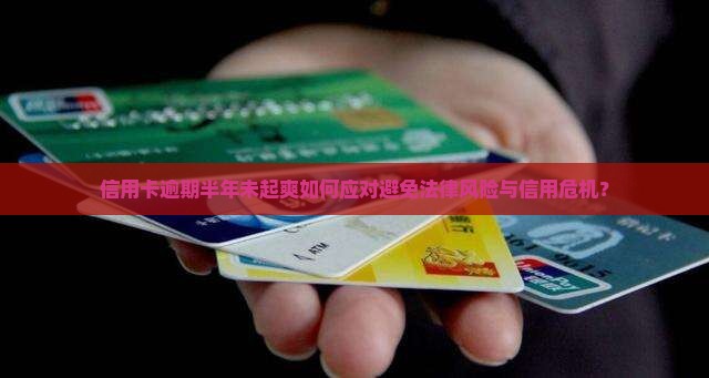 信用卡逾期半年未起爽如何应对避免法律风险与信用危机？