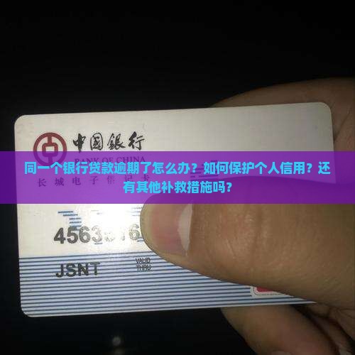 同一个银行贷款逾期了怎么办？如何保护个人信用？还有其他补救措施吗？