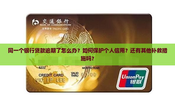 同一个银行贷款逾期了怎么办？如何保护个人信用？还有其他补救措施吗？