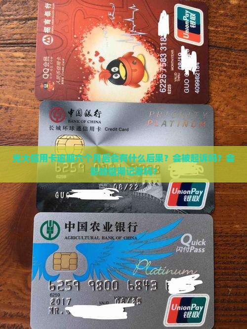 光大信用卡逾期六个月后会有什么后果？会被起诉吗？会影响信用记录吗？