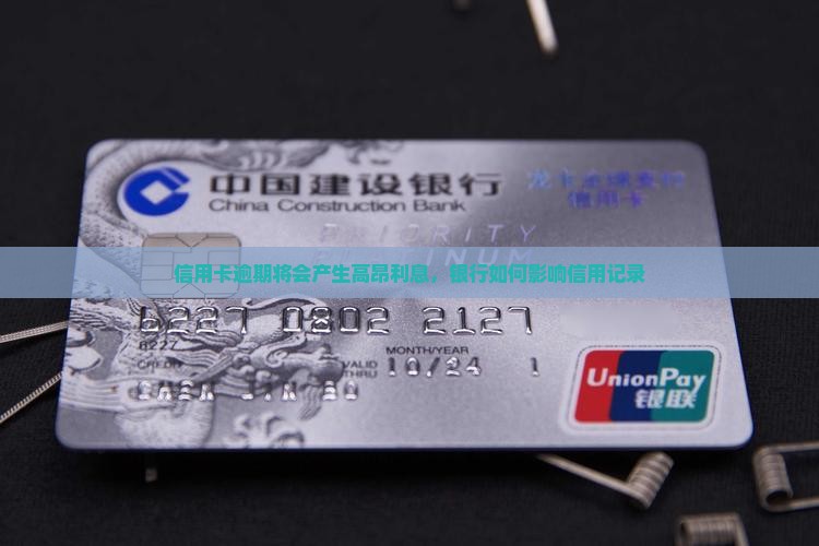 信用卡逾期将会产生高昂利息，银行如何影响信用记录