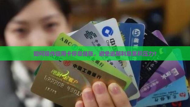 如何操作信用卡停息挂账，避免逾期利息累积压力？